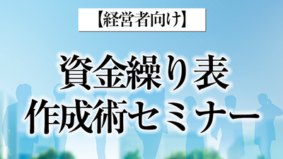 今すぐできる！資金繰り表の作り方・使い方 ～セミナー特選講演録～