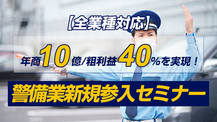 【全業種対応】年商10億／粗利益40％を実現！警備業新規参入