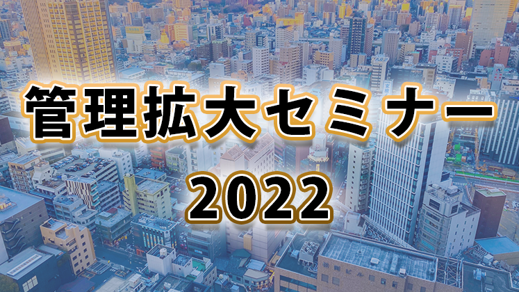 管理拡大セミナー2022～既存オーナーのみで管理拡大～