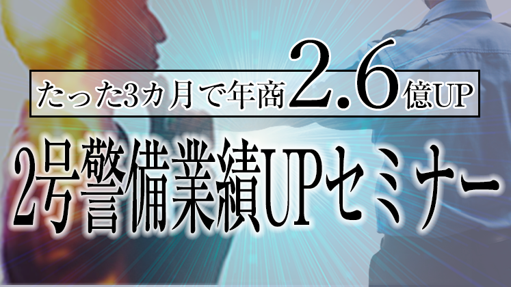 【たった3カ月で年商2.6億UP】2号警備業績UPセミナー