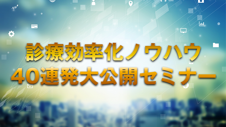 診療効率化ノウハウ　40連発大公開セミナー