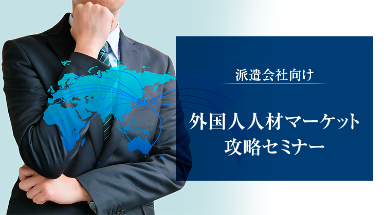 派遣会社向け外国人人材マーケット攻略セミナー