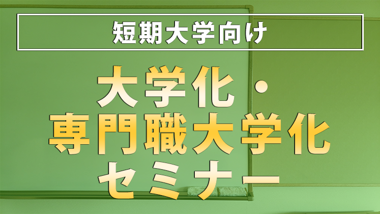 短期大学向け　大学化・専門職大学化セミナー