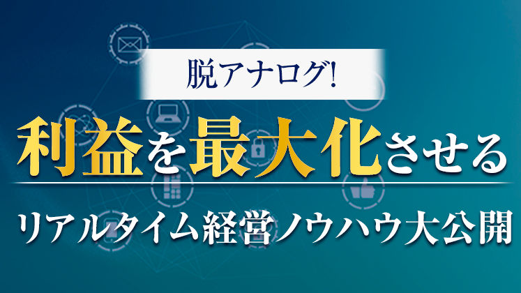 脱アナログ！利益を最大化させるリアルタイム経営ノウハウ大公開