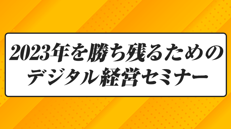 2023年を勝ち残るためのデジタル経営セミナー