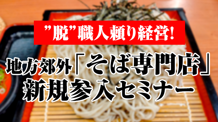 ”脱”職人頼り経営！地方郊外「そば専門店」新規参入セミナー