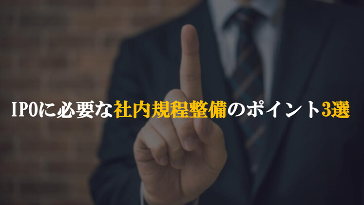 IPOに必要な社内規程整備のポイント3選