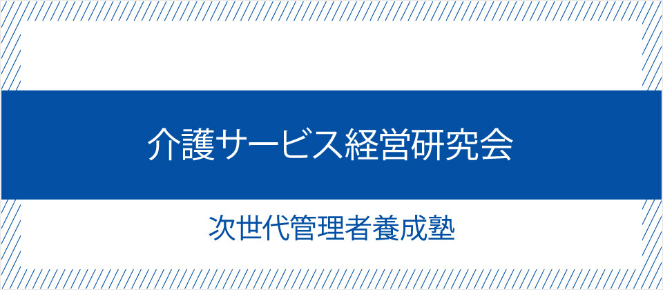 介護サービス経営研究会　次世代管理者養成塾《無料お試し参加受付中》