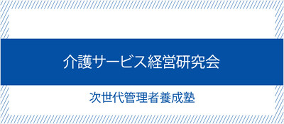 介護サービス経営研究会　次世代管理者養成塾《無料お試し参加受付中》