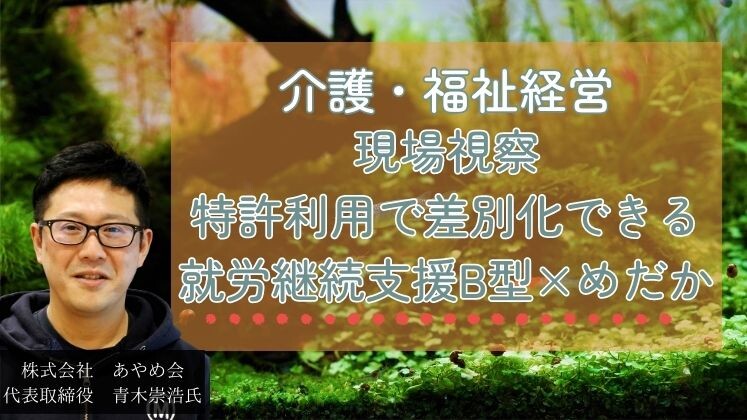 現場視察　特許利用で差別化できる就労継続支援B型×めだか