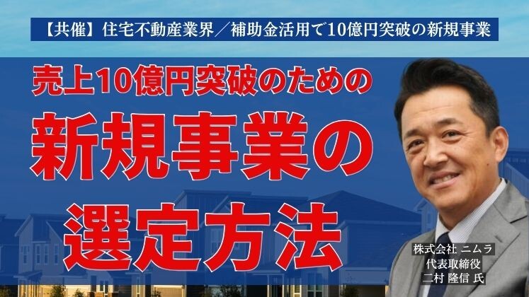 【共催】住宅不動産業界／補助金活用で10億円突破の新規事業