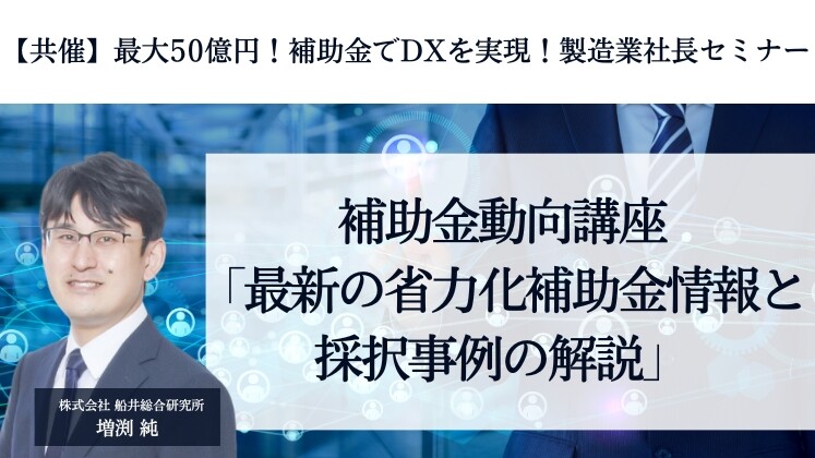 【共催】最大50億円！補助金でDXを実現！製造業社長セミナー