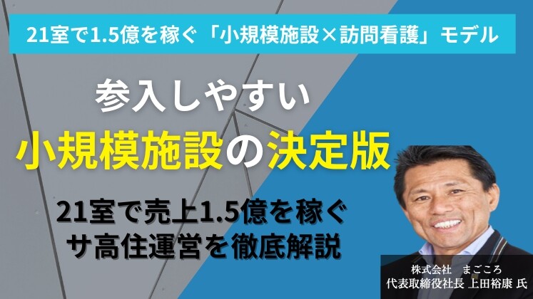 21室で1.5億を稼ぐ「小規模施設×訪問看護」モデル