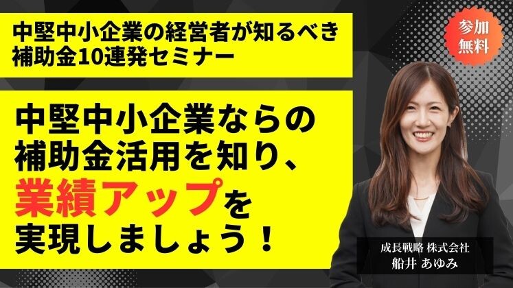 【無料】中堅中小企業の経営者が知るべき補助金10連発セミナー
