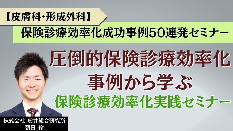 【皮膚科・形成外科】保険診療効率化成功事例50連発セミナー