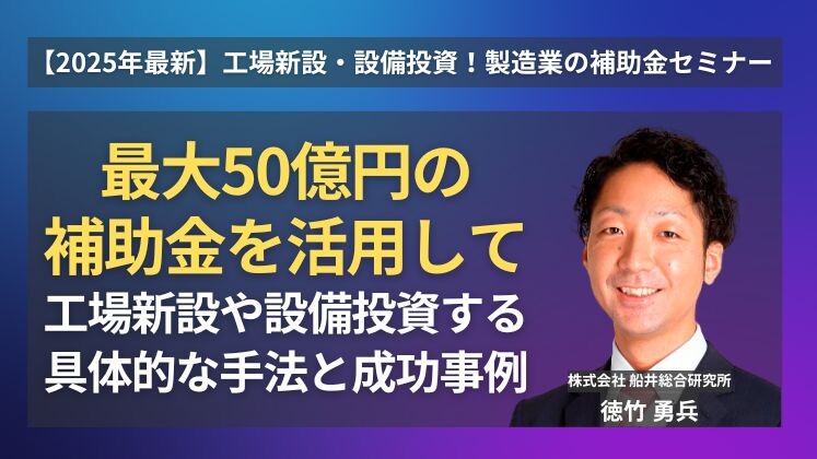 【2025年最新】工場新設・設備投資！製造業の補助金セミナー