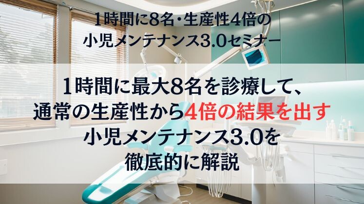 1時間に8名・生産性4倍の小児メンテナンス3.0セミナー