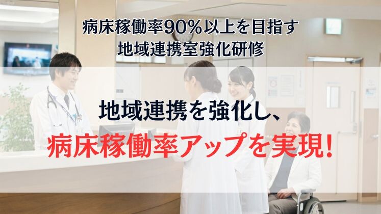 病床稼働率90％以上を目指す地域連携室強化研修
