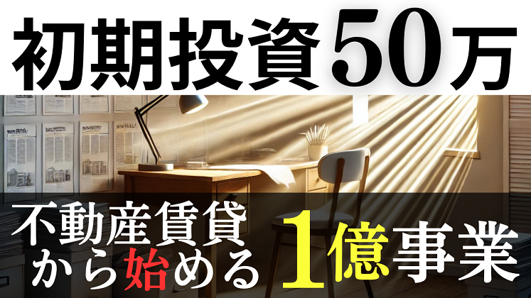 不動産賃貸業から新たな一歩へ！たった50万円で始める1億事業
