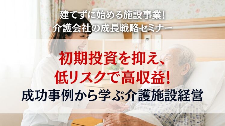 建てずに始める施設事業！介護会社の成長戦略セミナー
