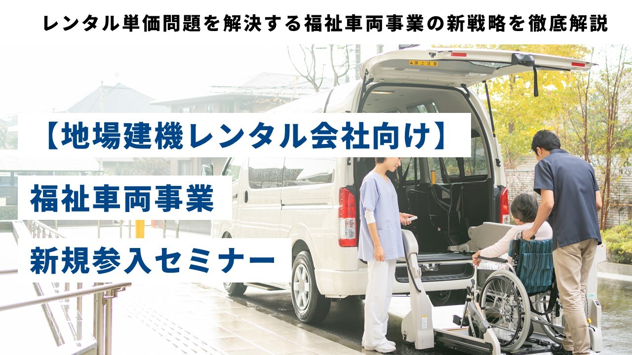 【地場建機レンタル会社向け】福祉車両事業　新規参入セミナー