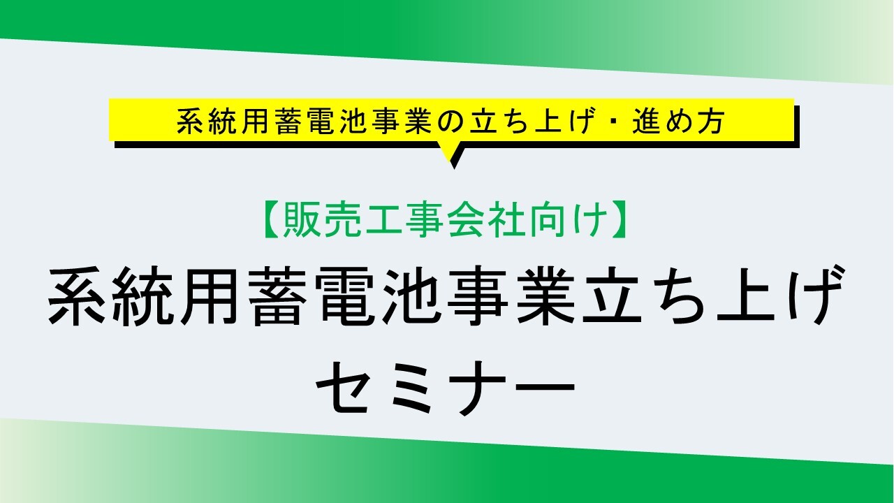 【販売工事会社向け】系統用蓄電池事業立ち上げセミナー