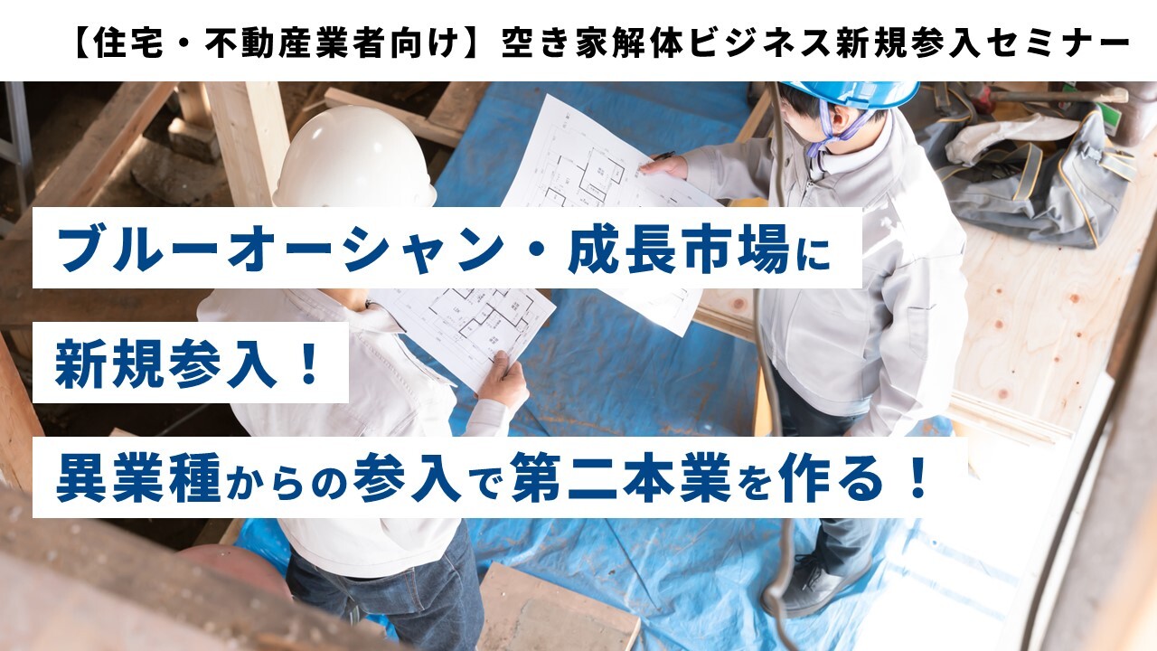 【住宅・不動産業者向け】空き家解体ビジネス新規参入セミナー