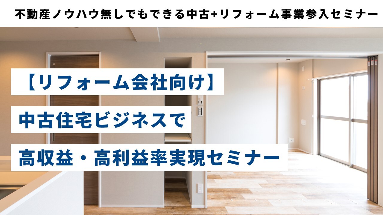 不動産ノウハウ無しでもできる中古+リフォーム事業参入セミナー