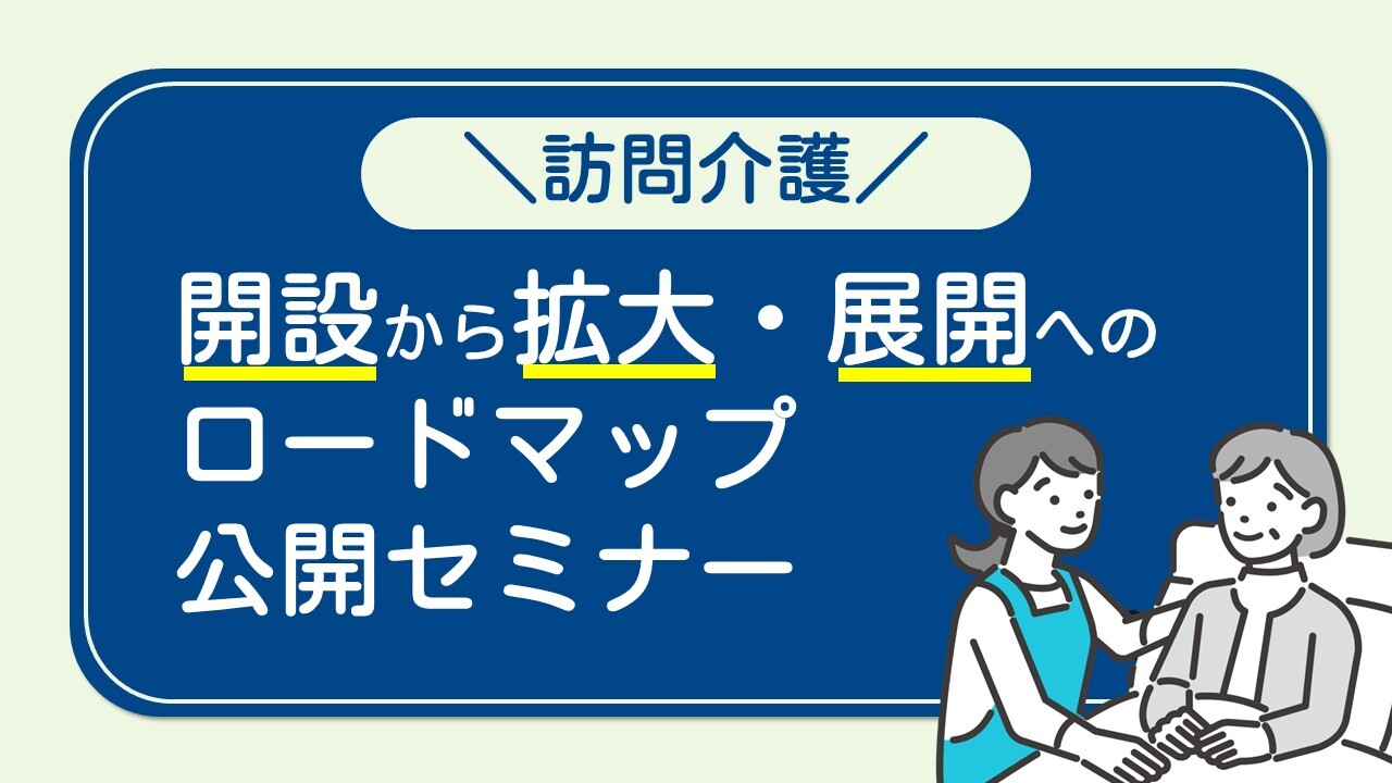 【訪問看護】開設から拡大・展開へのロードマップ公開セミナー