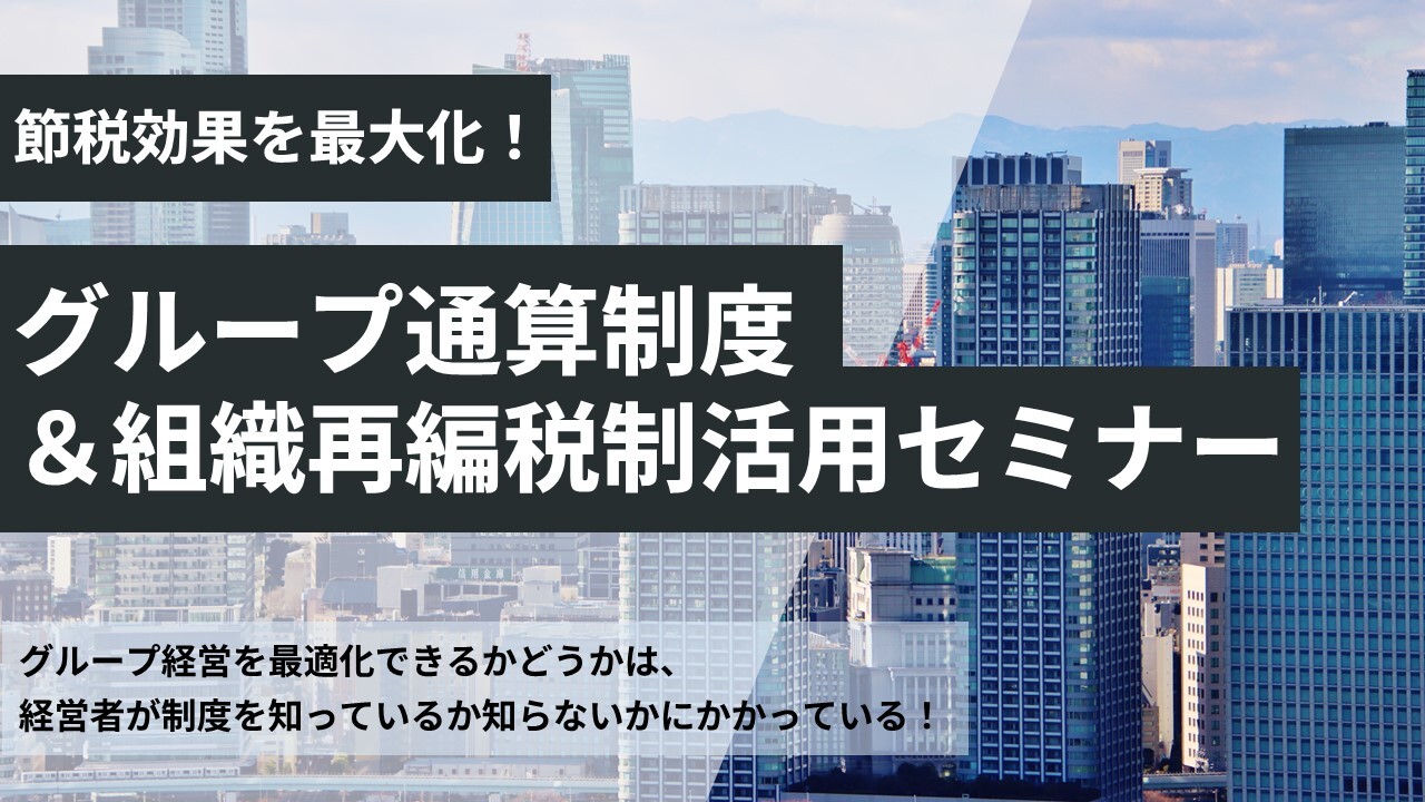 節税効果を最大化！グループ通算制度＆組織再編税制活用セミナー
