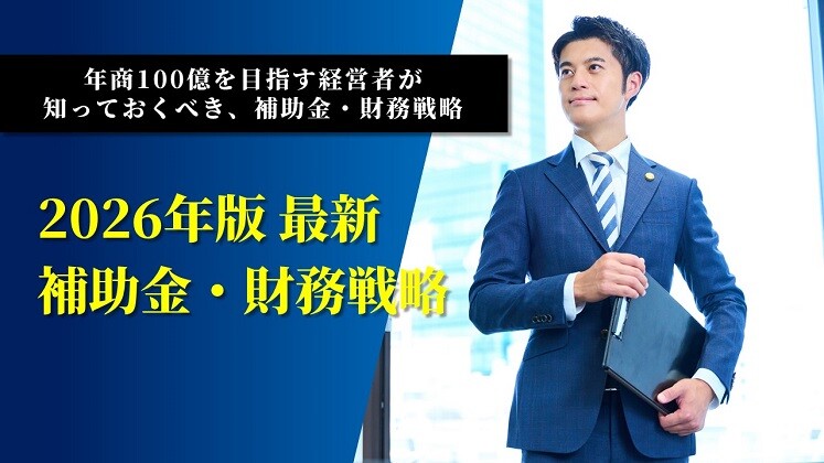 年商100億を目指す経営者が知っておくべき、補助金・財務戦略