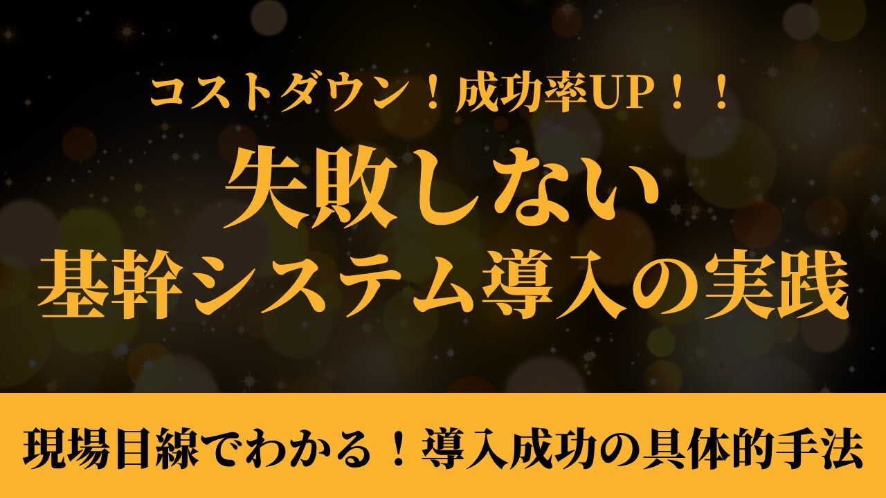 コストダウン！成功率UP！！失敗しない基幹システム導入の実践