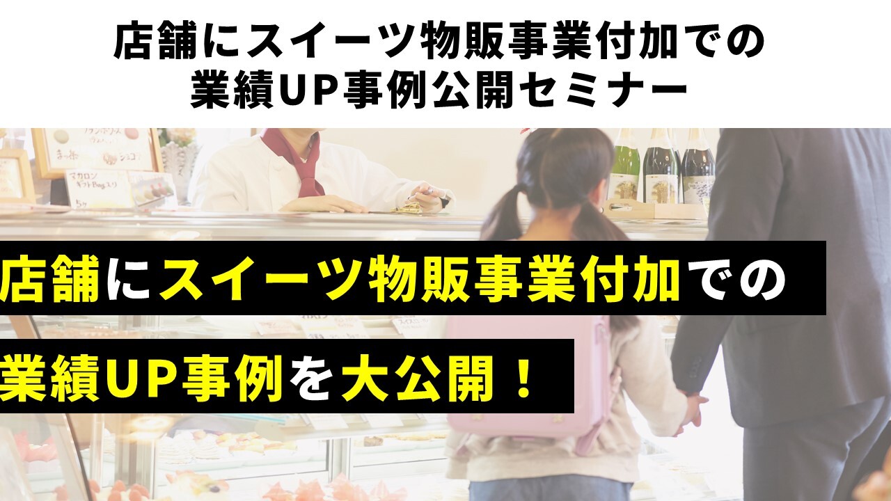店舗にスイーツ物販事業付加での業績UP事例公開セミナー