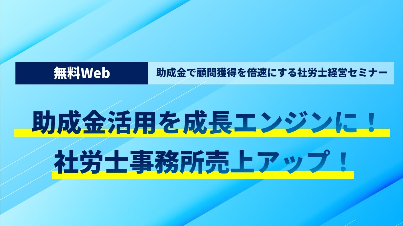 【無料Web】助成金で顧問獲得を倍速にする社労士経営セミナー