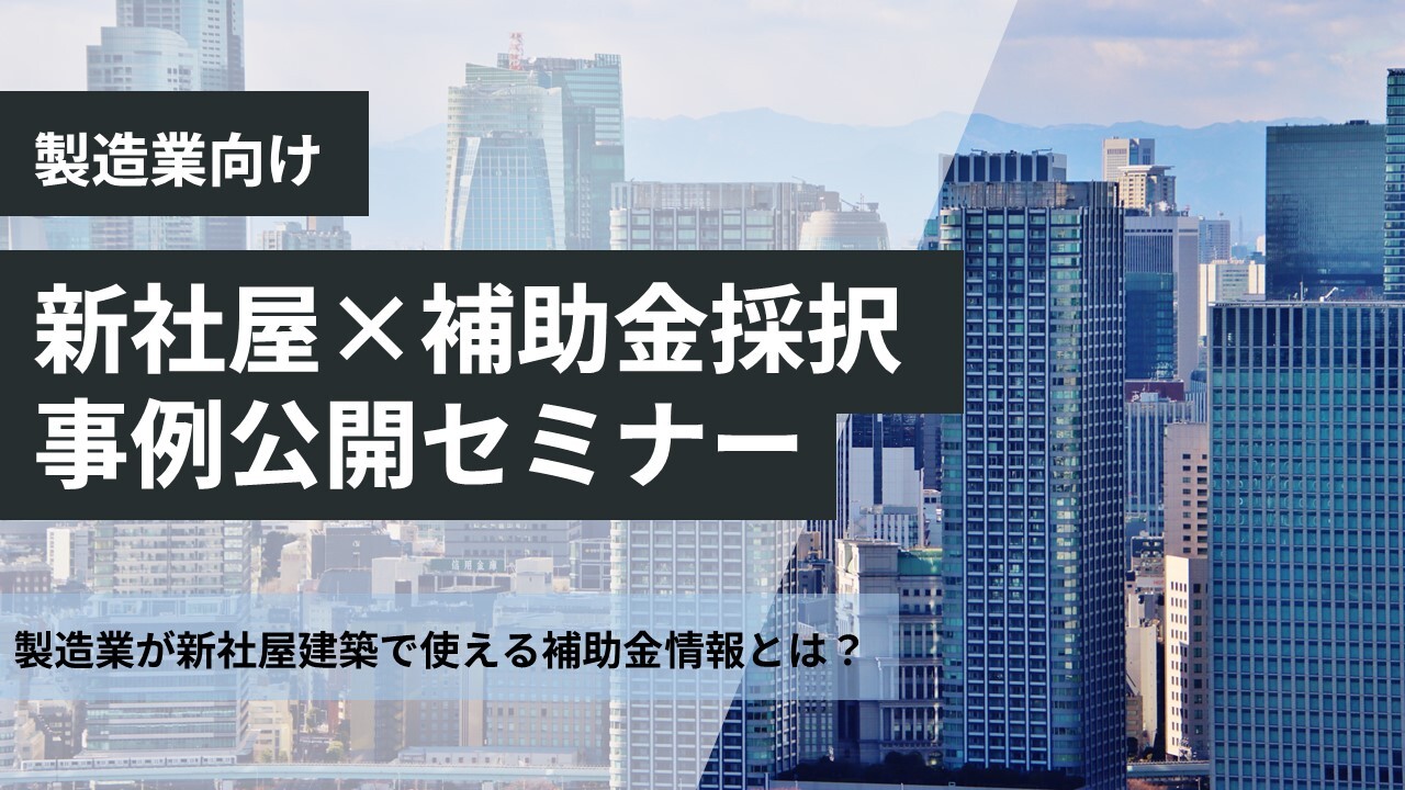 【製造業向け】新社屋×補助金採択事例公開セミナー