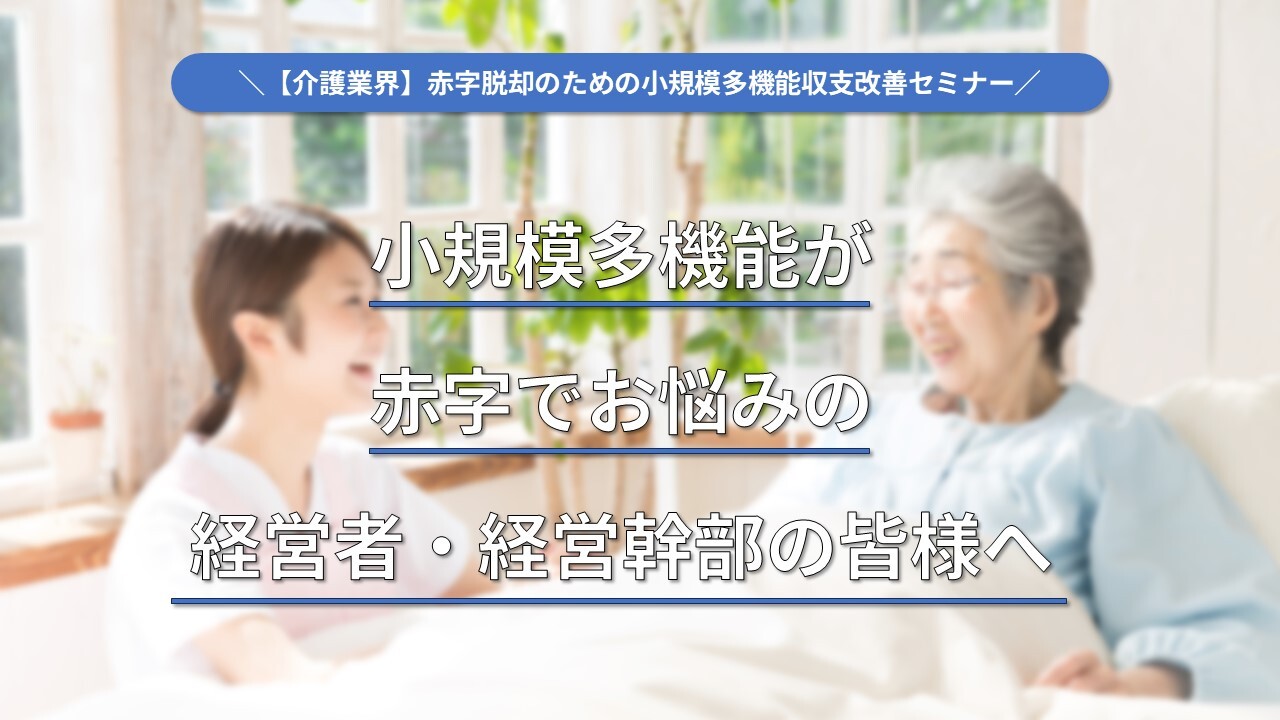 【介護業界】赤字脱却のための小規模多機能収支改善セミナー