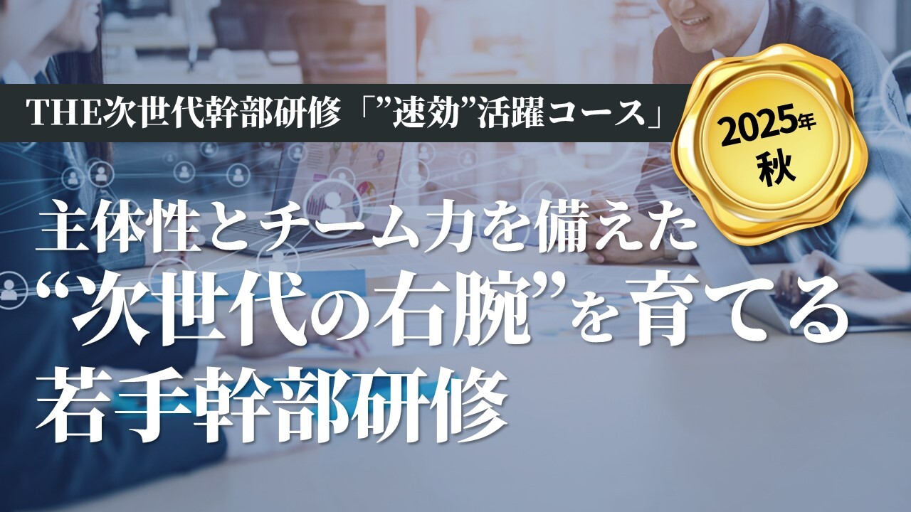【2025年秋】THE次世代幹部研修「”速効”活躍コース」