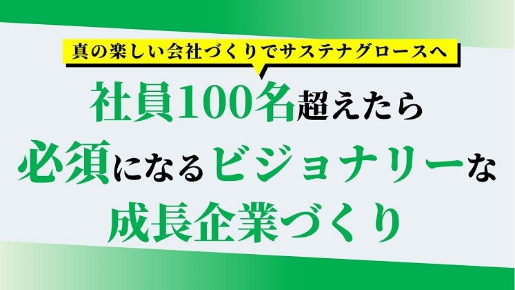 社員100名超えたら必須になるビジョナリーな成長企業づくり