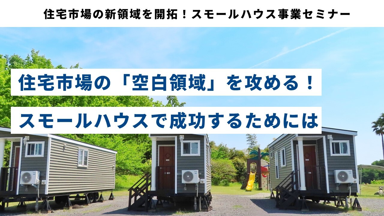 住宅市場の新領域を開拓！スモールハウス事業セミナー