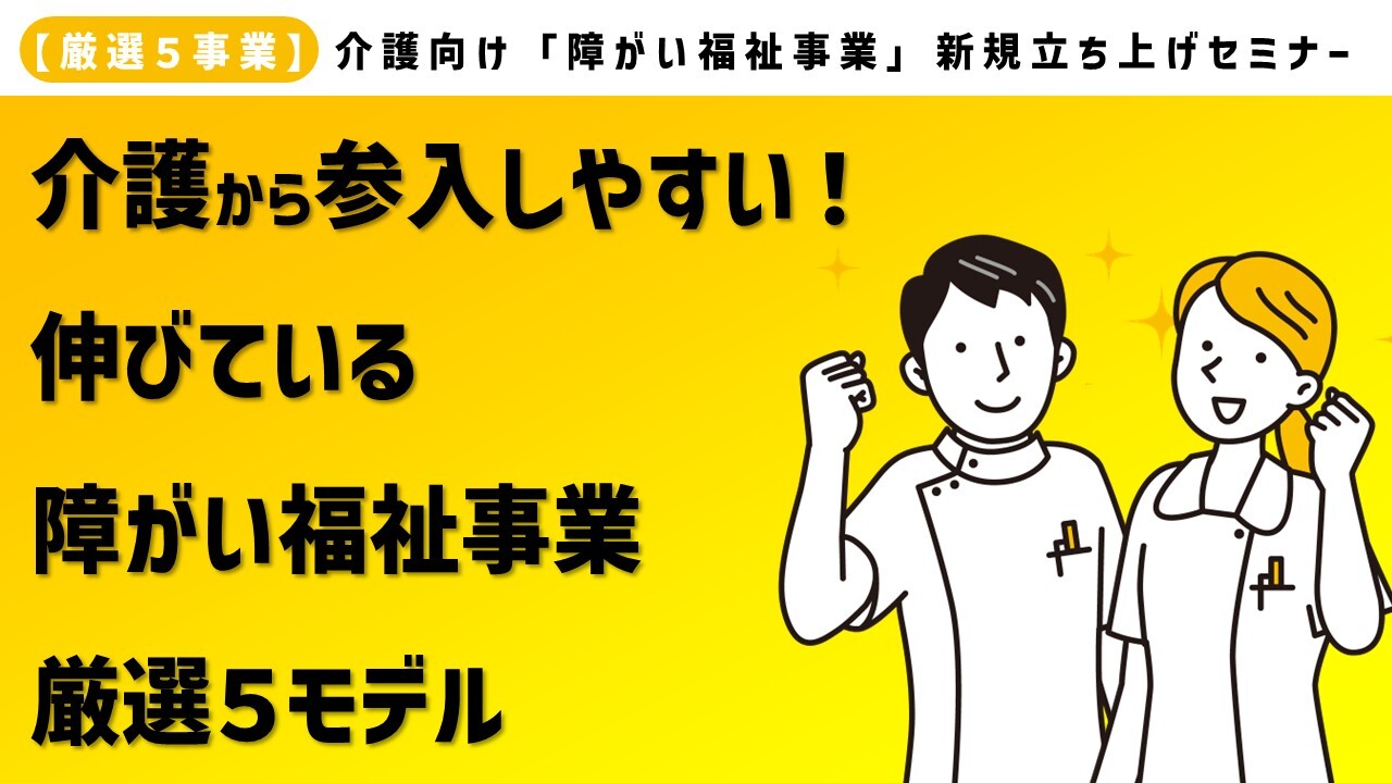 【厳選５事業】介護向け「障がい福祉事業」新規立ち上げセミナー