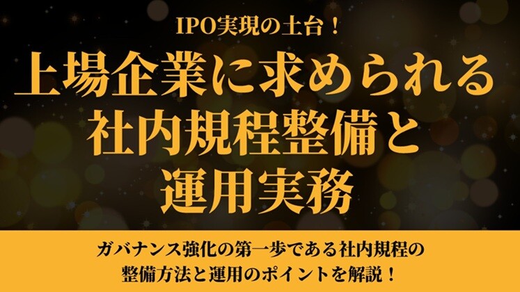 IPO実現の土台！上場企業に求められる社内規程整備と運用実務