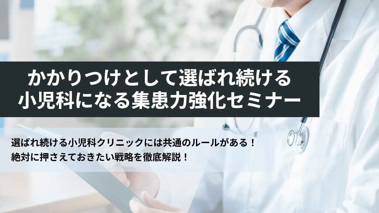 かかりつけとして選ばれ続ける小児科になる集患力強化セミナー