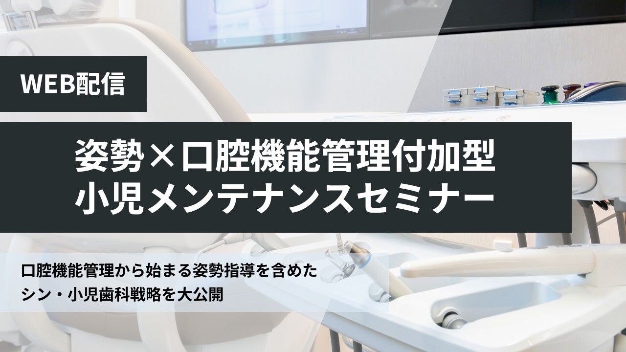【WEB】姿勢×口腔機能管理付加型小児メンテナンスセミナー