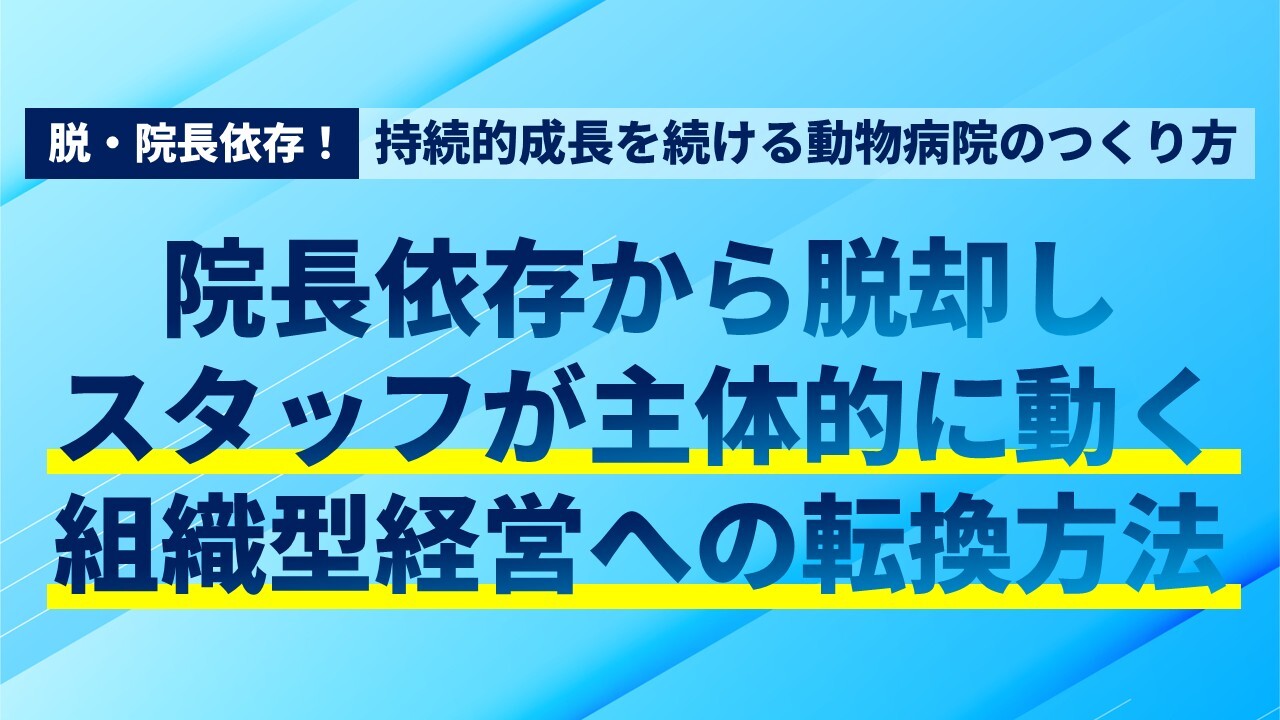 脱・院長依存！持続的成長を続ける動物病院のつくり方