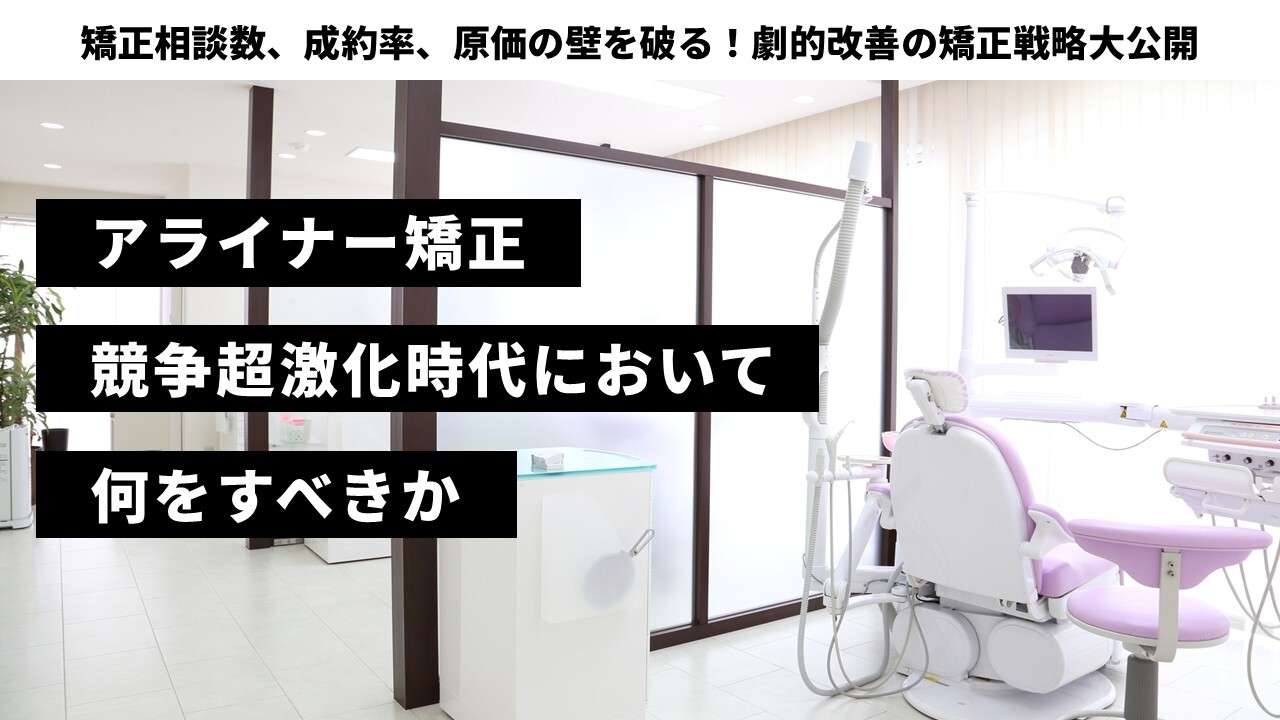 矯正相談数、成約率、原価の壁を破る！劇的改善の矯正戦略大公開
