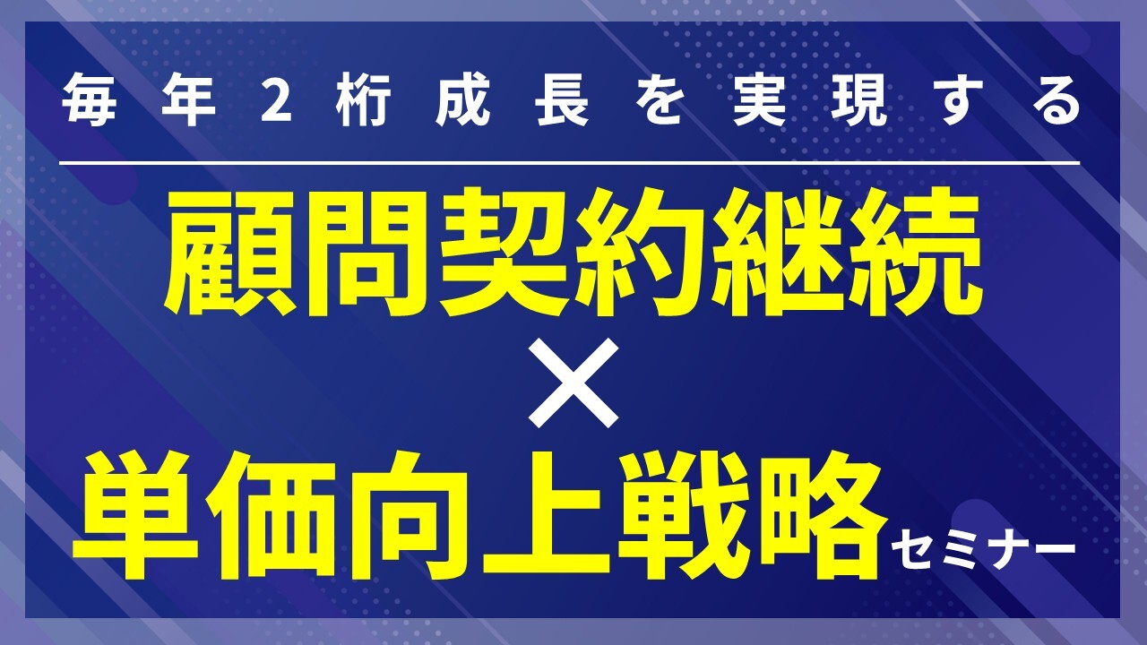 毎年2桁成長を実現する顧問契約継続×単価向上戦略セミナー
