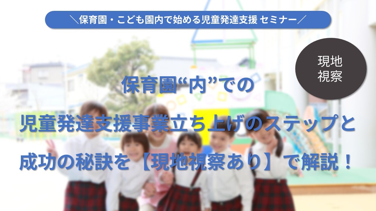 【現地視察】保育園・こども園内で始める児童発達支援
