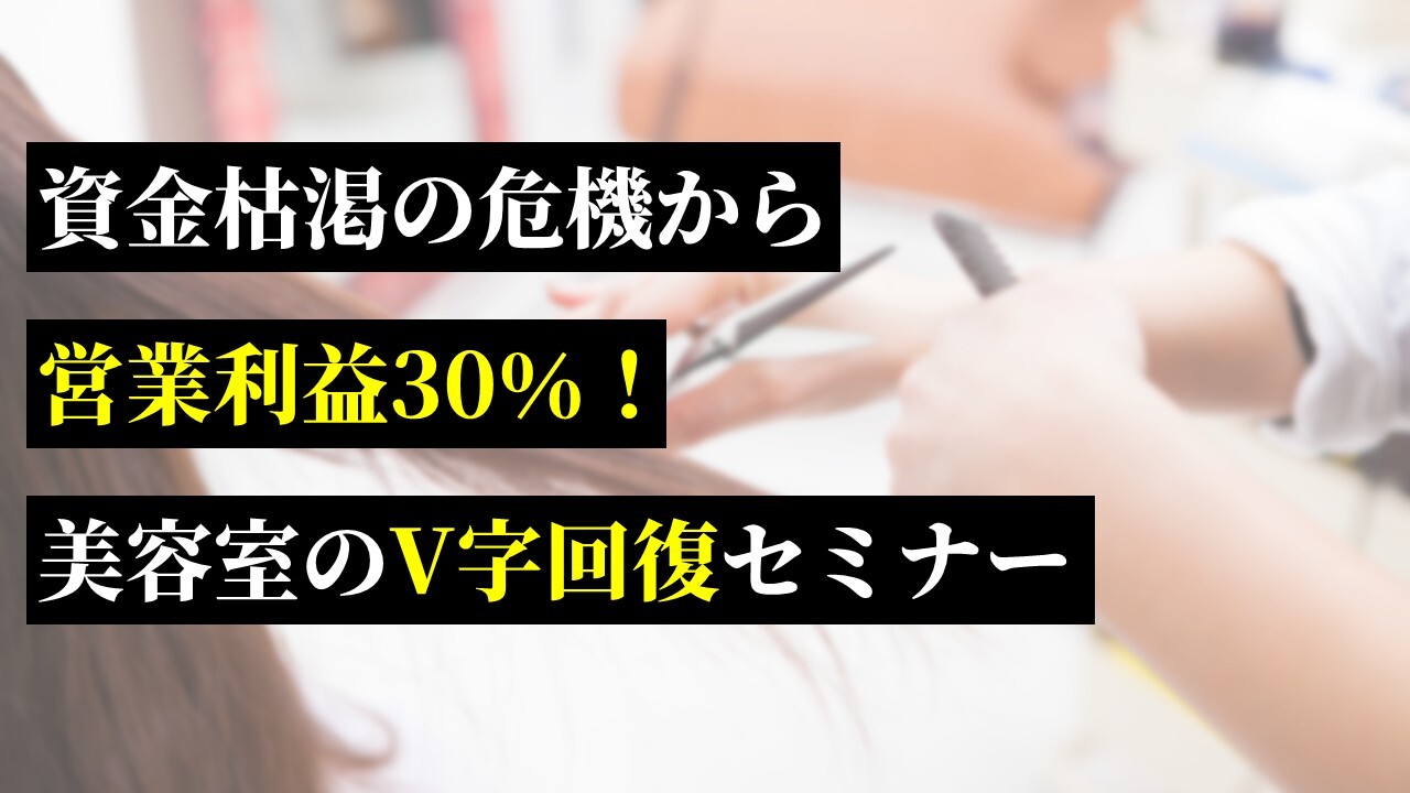 資金枯渇の危機から営業利益30％！美容室のV字回復セミナー