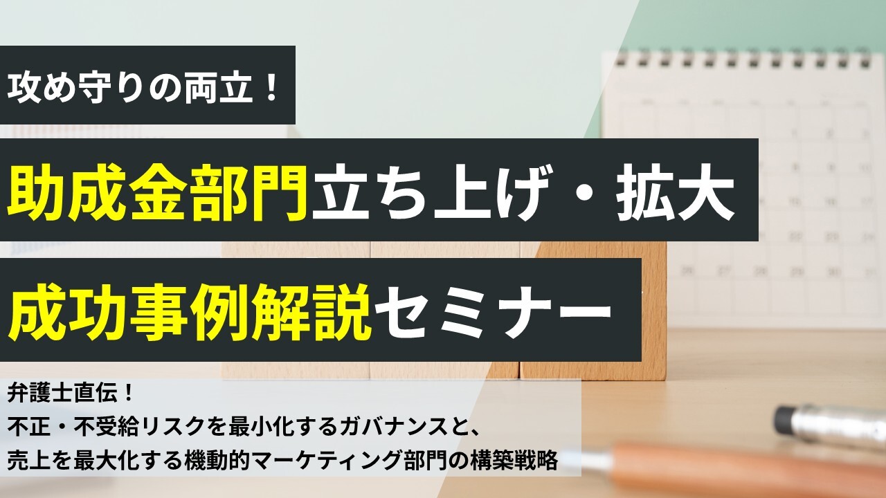 攻め守りの両立！助成金部門立ち上げ・拡大成功事例解説セミナー