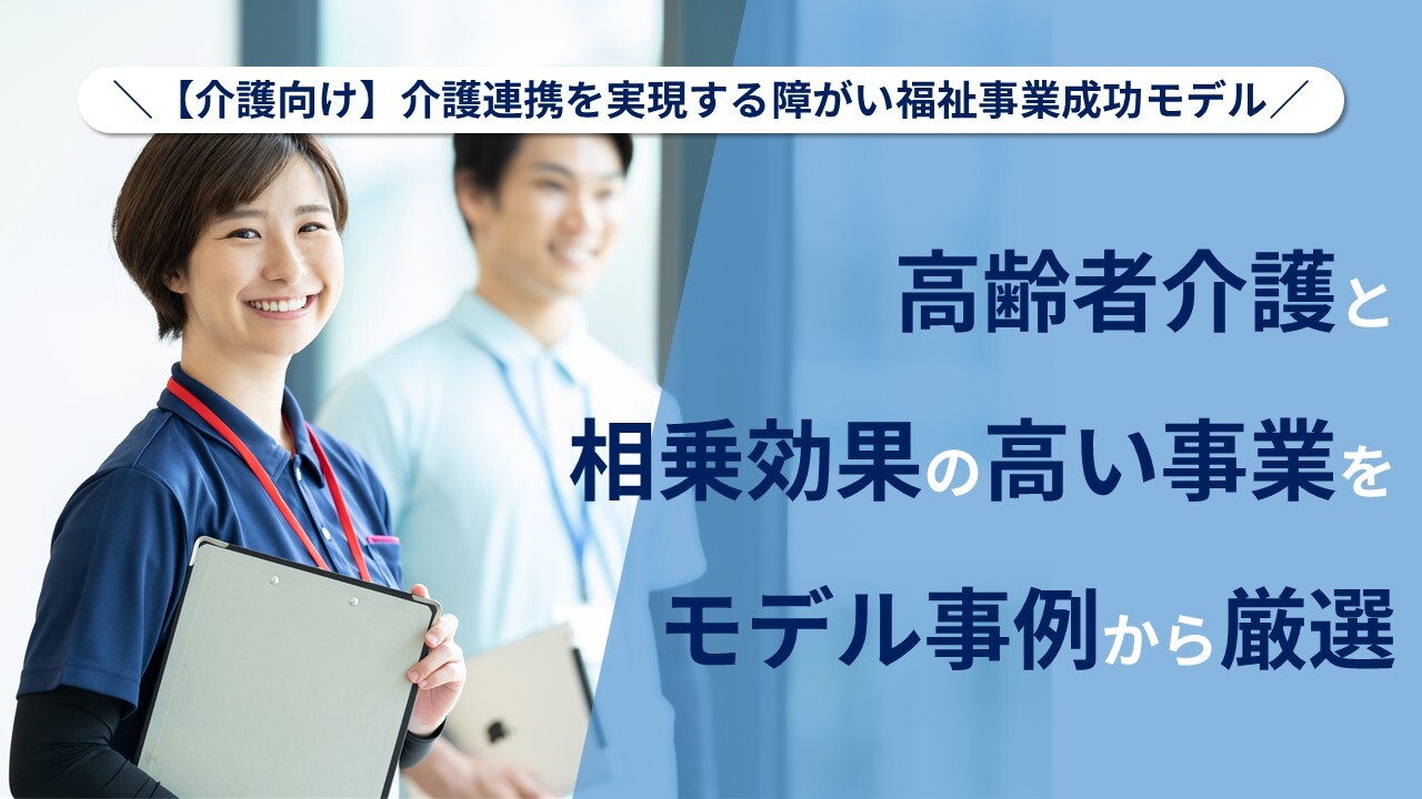 【介護向け】介護連携を実現する障がい福祉事業成功モデル